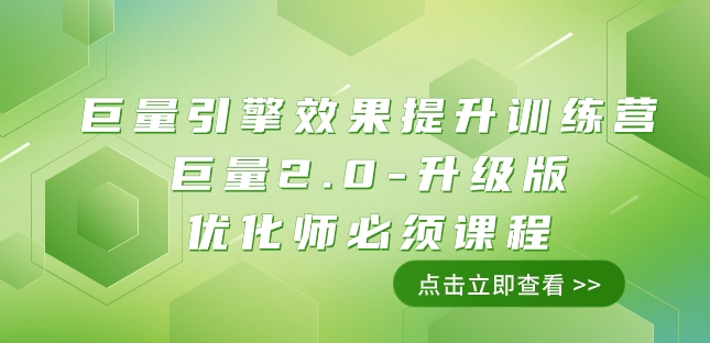 巨量引擎·效果提升训练营：巨量2.0-升级版，优化师必须课程（111节课）-秀人资源网