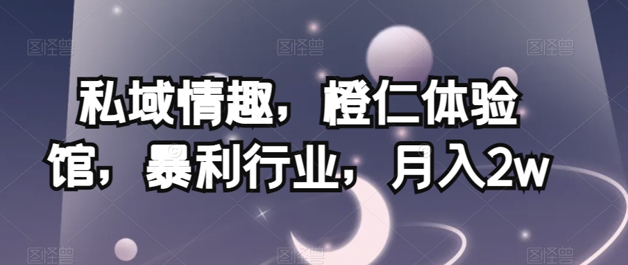 私域情趣，橙仁体验馆，暴利行业，月入2w【揭秘】-整合资源网