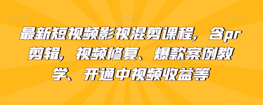 最新短视频影视混剪课程，含pr剪辑，视频修复、爆款案例教学、开通中视频收益等-秀人资源网