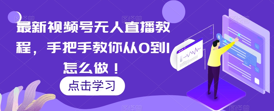 最新视频号无人直播教程，手把手教你从0到1怎么做！-整合资源网