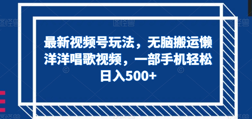 最新视频号玩法，无脑搬运懒洋洋唱歌视频，一部手机轻松日入500+【揭秘】-秀人资源网