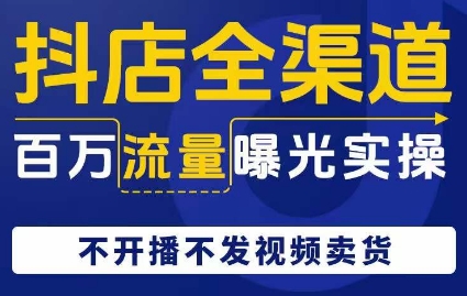 抖店全渠道百万流量曝光实操，不开播不发视频带货-秀人资源网