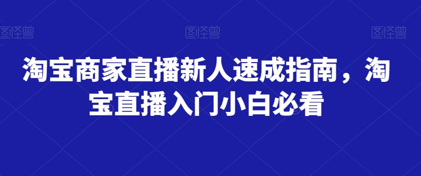 淘宝商家直播新人速成指南，淘宝直播入门小白必看-秀人资源网