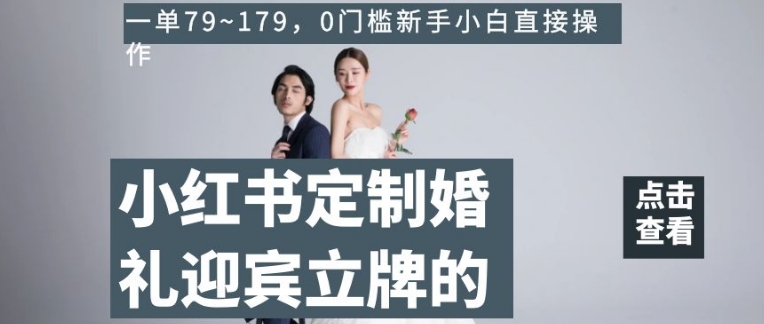 小红书定制婚礼迎宾立牌的项目，一单79~179，0门槛新手小白直接操作【揭秘】-整合资源网