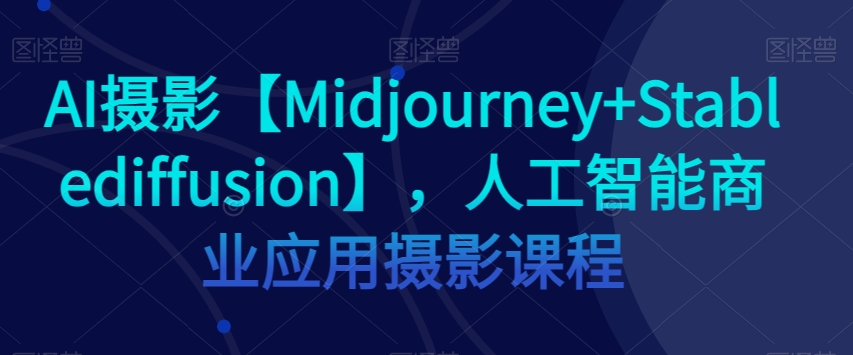 AI摄影【Midjourney+Stablediffusion】，人工智能商业应用摄影课程-秀人资源网