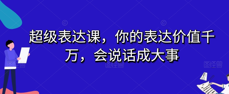 超级表达课，你的表达价值千万，会说话成大事-整合资源网