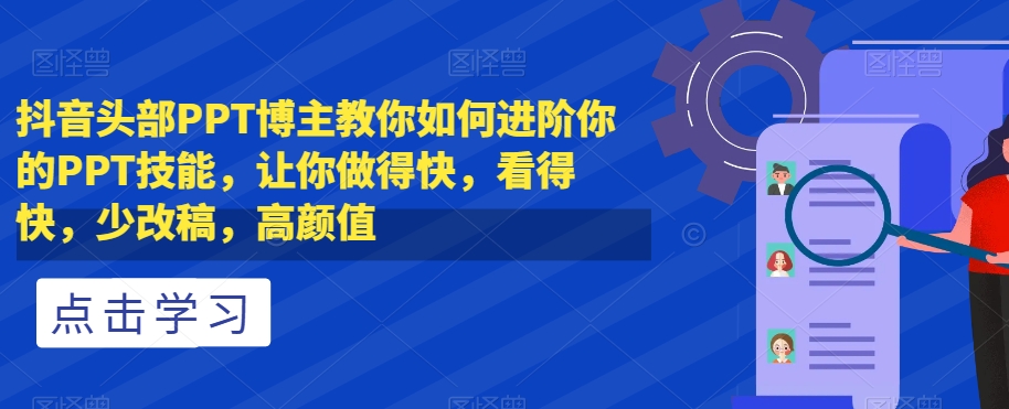 抖音头部PPT博主教你如何进阶你的PPT技能，让你做得快，看得快，少改稿，高颜值-秀人资源网