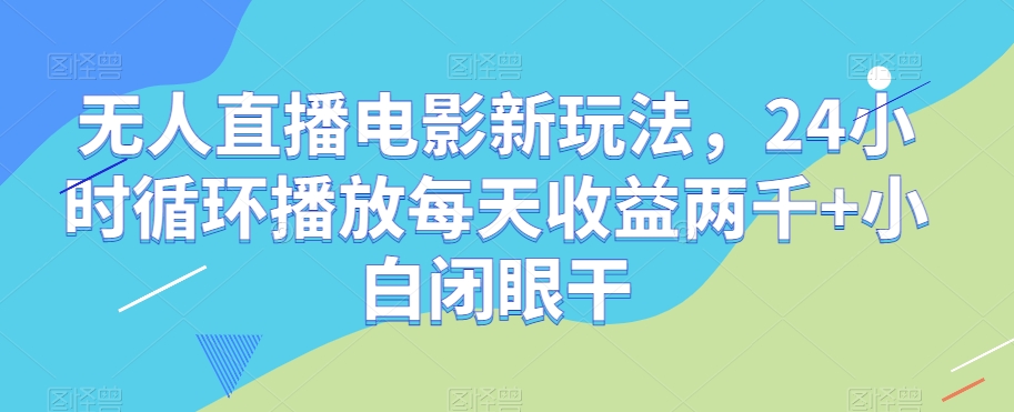 无人直播电影新玩法，24小时循环播放每天收益两千+小白闭眼干【揭秘】-秀人资源网