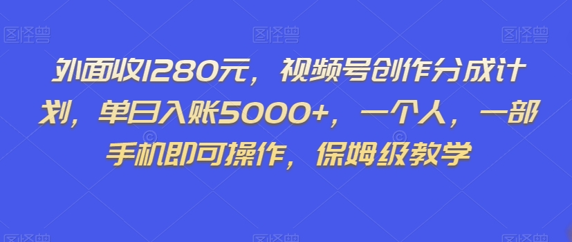 外面收1280元，视频号创作分成计划，单日入账5000+，一个人，一部手机即可操作，保姆级教学【揭秘】-整合资源网