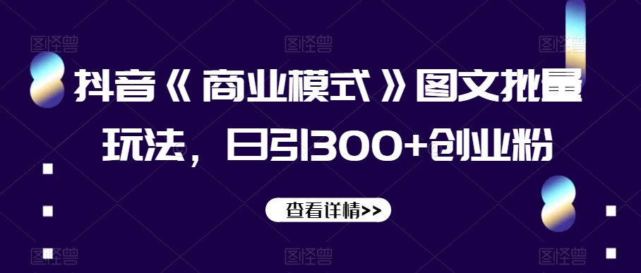 抖音《商业模式》图文批量玩法，日引300+创业粉【揭秘】-秀人资源网