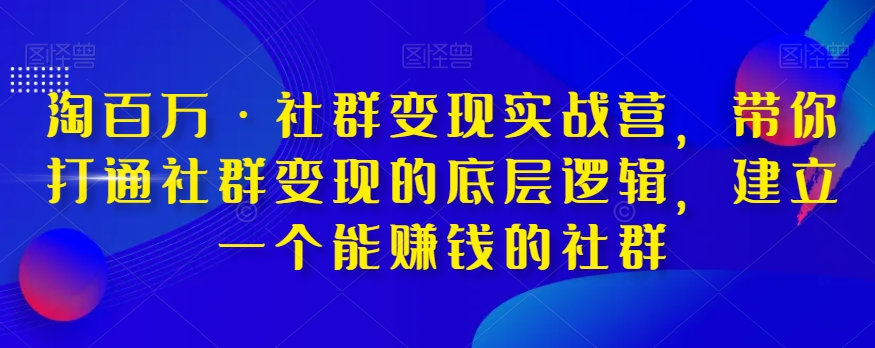 淘百万·社群变现实战营，带你打通社群变现的底层逻辑，建立一个能赚钱的社群-秀人资源网