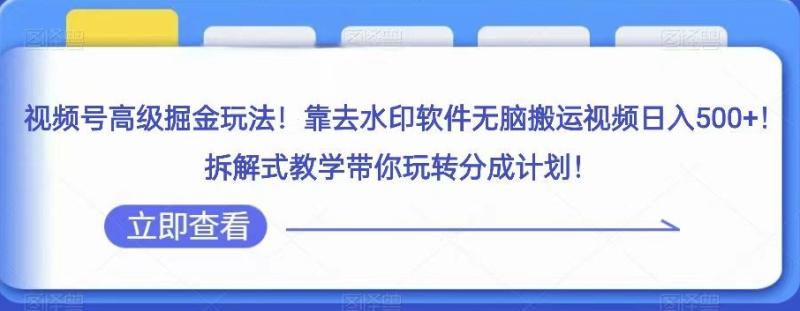 视频号高级掘金玩法，靠去水印软件无脑搬运视频日入500+，拆解式教学带你玩转分成计划【揭秘】-秀人资源网
