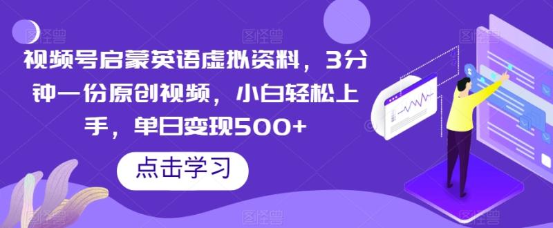 视频号启蒙英语虚拟资料，3分钟一份原创视频，小白轻松上手，单日变现500+【揭秘】-整合资源网