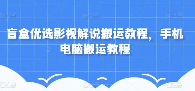 盲盒优选影视解说搬运教程，手机电脑搬运教程-秀人资源网