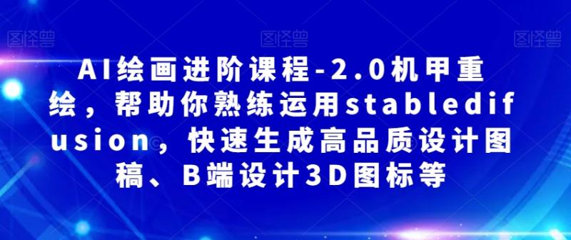 AI绘画进阶课程-2.0机甲重绘，帮助你熟练运用stabledifusion，快速生成高品质设计图稿、B端设计3D图标等-秀人资源网