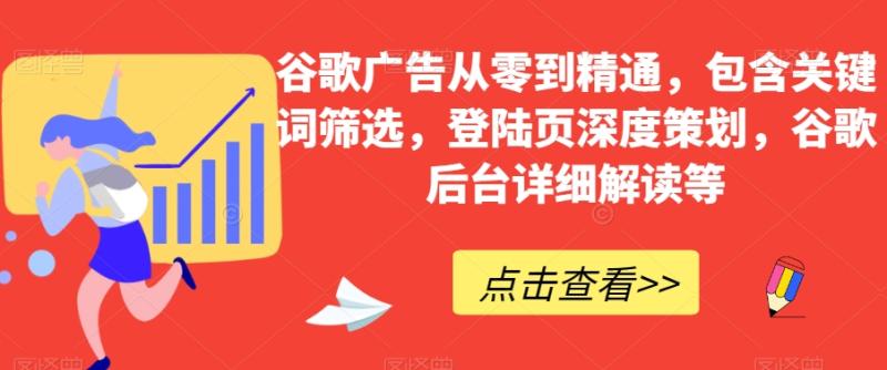 谷歌广告从零到精通，包含关键词筛选，登陆页深度策划，谷歌后台详细解读等-秀人资源网
