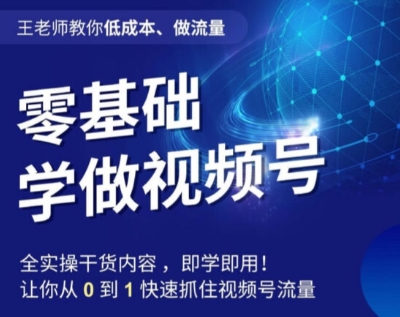王老师教你低成本、做流量，零基础学做视频号，0-1快速抓住视频号流量-秀人资源网
