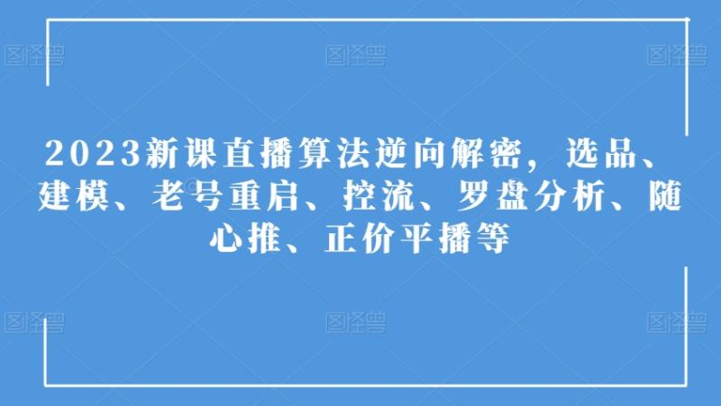 2023新课直播算法逆向解密，选品、建模、老号重启、控流、罗盘分析、随心推、正价平播等-秀人资源网