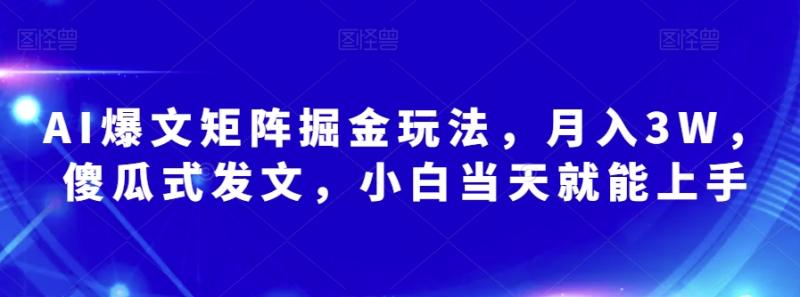AI爆文矩阵掘金玩法，月入3W，傻瓜式发文，小白当天就能上手【揭秘】-整合资源网