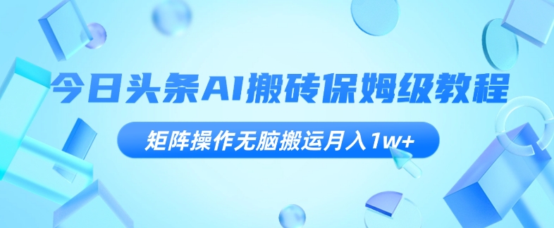 今日头条AI搬砖保姆级教程，矩阵操作无脑搬运月入1w+【揭秘】-秀人资源网