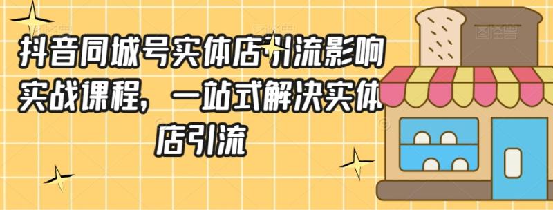 抖音同城号实体店引流营销实战课程，一站式解决实体店引流-秀人资源网