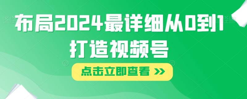 布局2024最详细从0到1打造视频号【揭秘】-整合资源网