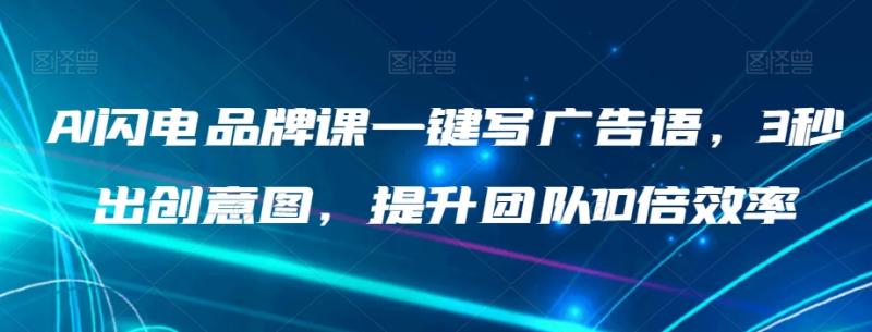 AI闪电品牌课一键写广告语，3秒出创意图，提升团队10倍效率-秀人资源网