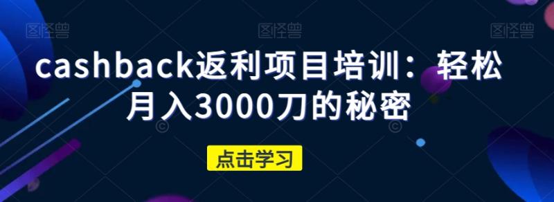cashback返利项目培训：轻松月入3000刀的秘密-整合资源网