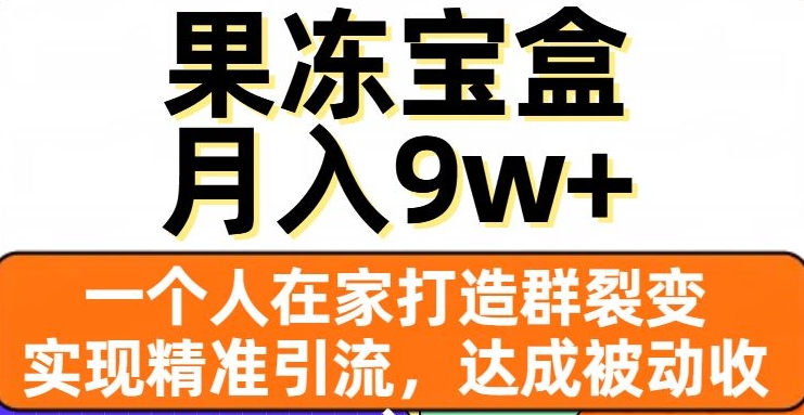 果冻宝盒，一个人在家打造群裂变，实现精准引流，达成被动收入，月入9w+-秀人资源网