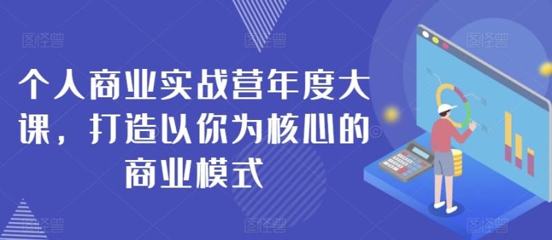 个人商业实战营年度大课，打造以你为核心的商业模式-秀人资源网