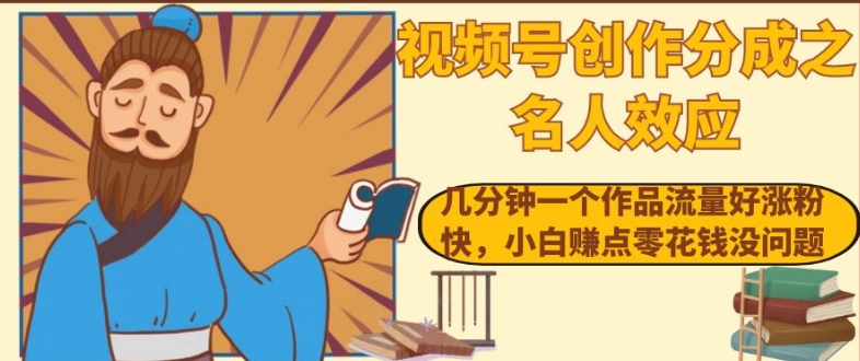 视频号创作分成之名人效应，几分钟一个作品流量好涨粉快，小白赚点零花钱没问题【揭秘】-秀人资源网