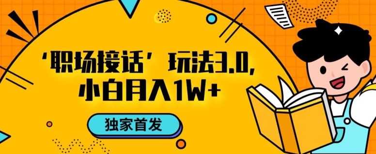 职场接话3.0玩法，小白易上手，暴力变现月入1w【揭秘】-整合资源网