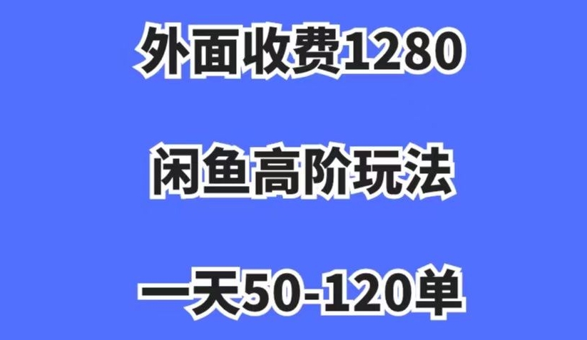 外面收费1280，闲鱼高阶玩法，一天50-120单，市场需求大，日入1000+【揭秘】-整合资源网