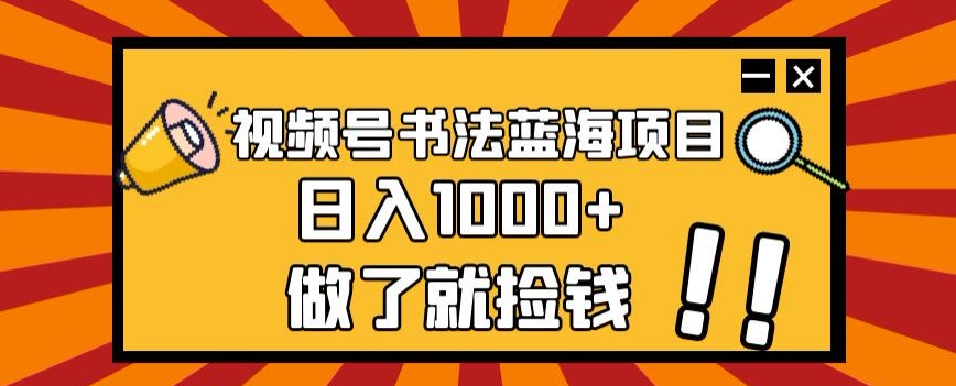 视频号书法蓝海项目，玩法简单，日入1000+【揭秘】-整合资源网