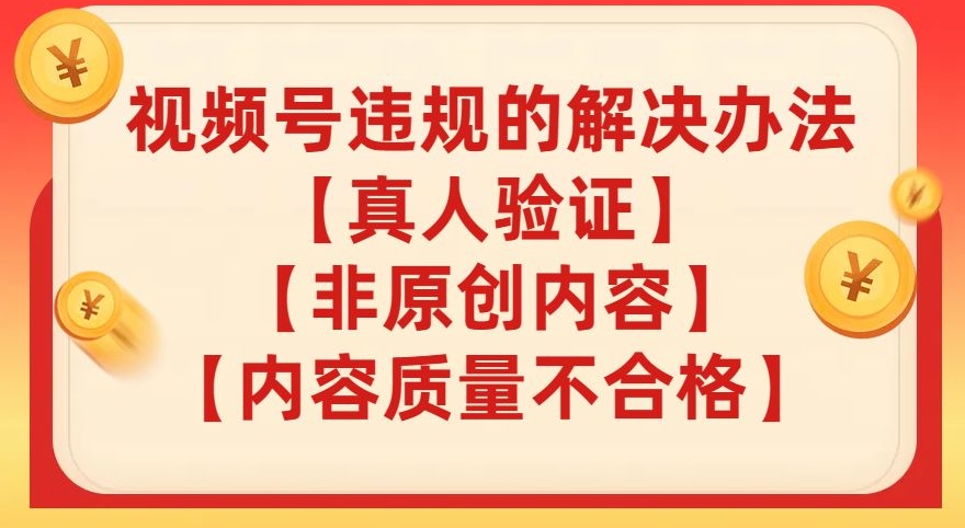 视频号【真人验证】【内容质量不合格】【非原创内容】的违规解决办法【揭秘】-秀人资源网