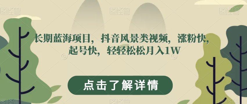 长期蓝海项目，抖音风景类视频，涨粉快，起号快，轻轻松松月入1W【揭秘】-秀人资源网