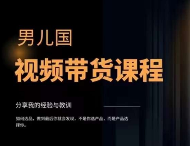 男儿国·视频带货课程，视频带货是才‬最赚钱、最值得长期去做的方向，没有之一，变现简单直接-整合资源网