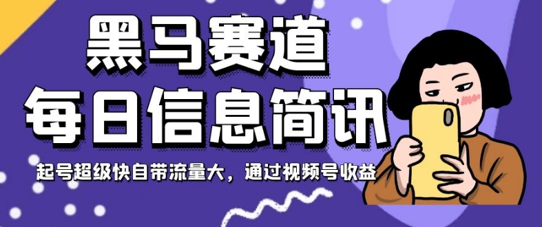 黑马赛道每日信息简讯，起号超级快自带流量大，通过视频号收益【揭秘】-秀人资源网