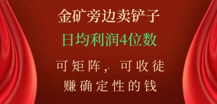 金矿旁边卖铲子，赚确定性的钱，可矩阵，可收徒，日均利润4位数【揭秘】-秀人资源网