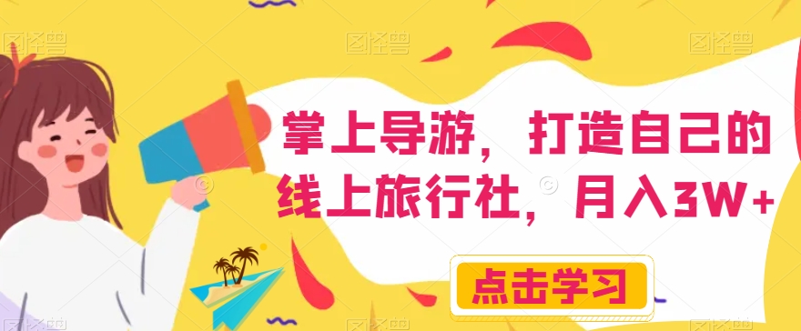 掌上导游，打造自己的线上旅行社，月入3W+【揭秘】-整合资源网