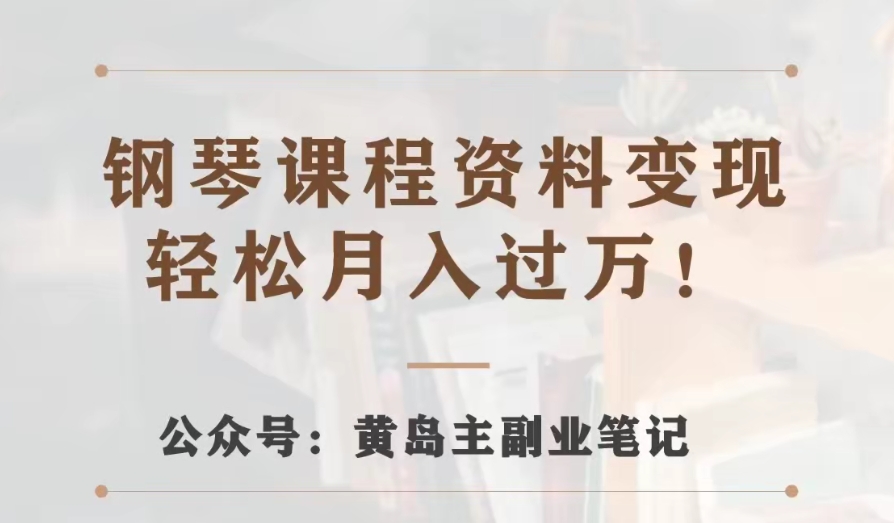 黄岛主·钢琴课程资料变现分享课，视频版一条龙实操玩法分享给你-秀人资源网
