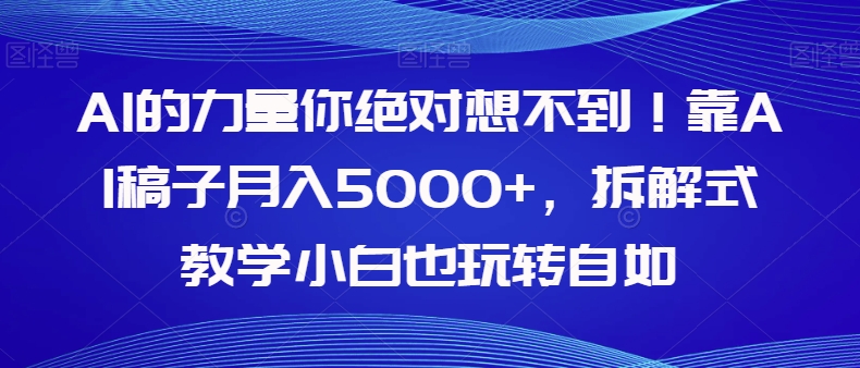 AI的力量你绝对想不到！靠AI稿子月入5000+，拆解式教学小白也玩转自如【揭秘】-秀人资源网