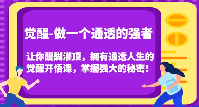 觉醒-做一个通透的强者，让你醍醐灌顶，拥有通透人生的觉醒开悟课，掌握强大的秘密！-秀人资源网