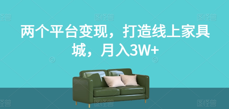 两个平台变现，打造线上家具城，月入3W+【揭秘】-秀人资源网