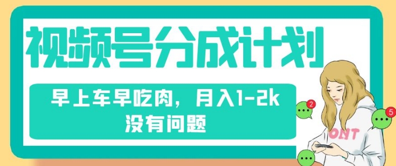 视频号分成计划，纯搬运不需要剪辑去重，早上车早吃肉，月入1-2k没有问题-秀人资源网