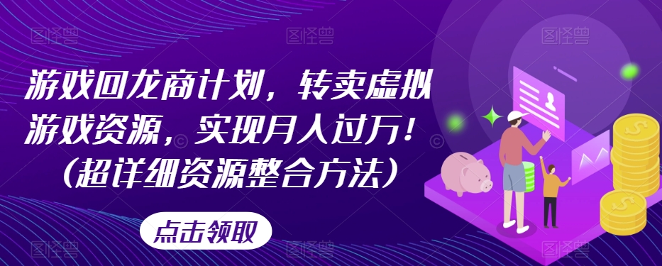 游戏回龙商计划，转卖虚拟游戏资源，实现月入过万！(超详细资源整合方法)-整合资源网