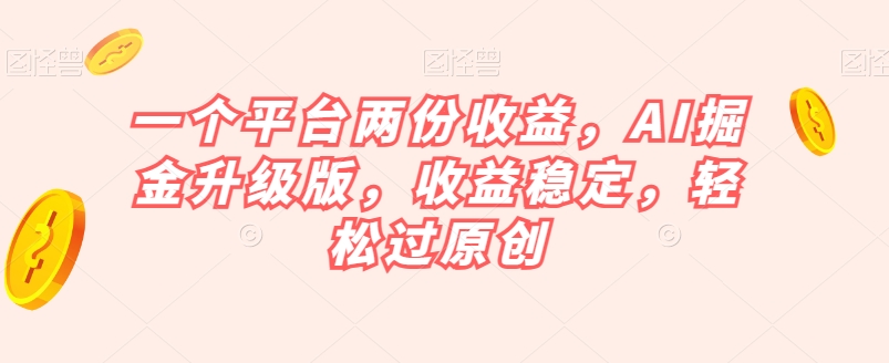 一个平台两份收益，AI掘金升级版，收益稳定，轻松过原创【揭秘】-秀人资源网