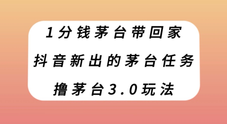 1分钱茅台带回家，抖音新出的茅台任务，撸茅台3.0玩法【揭秘】-整合资源网