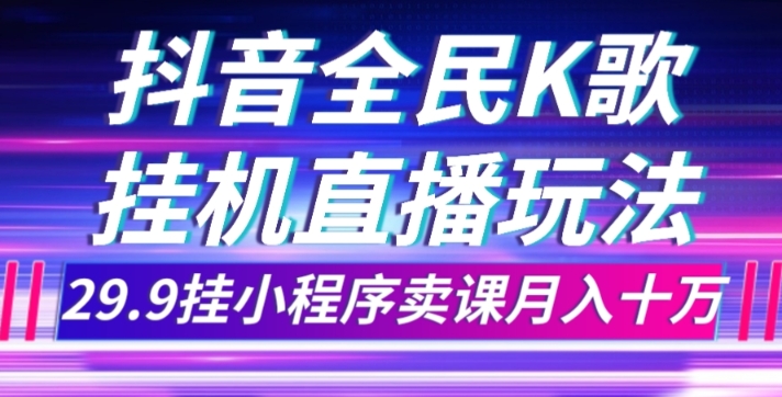 抖音全民K歌直播不露脸玩法，29.9挂小程序卖课月入10万-整合资源网