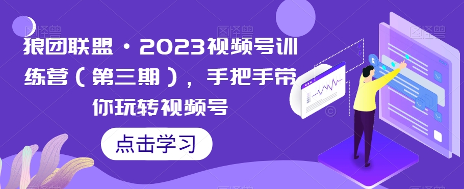 狼团联盟·2023视频号训练营（第三期），手把手带你玩转视频号-整合资源网